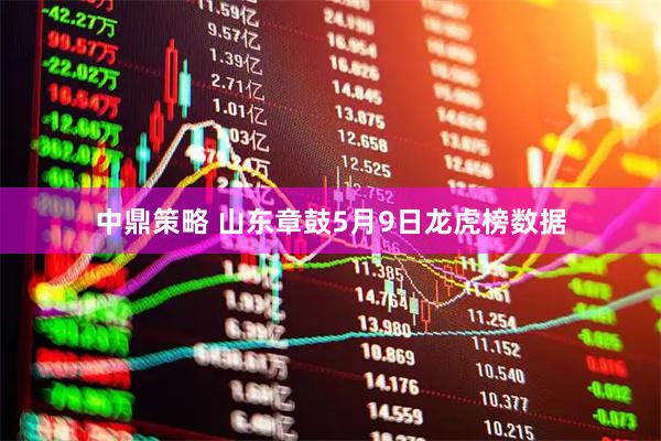 中鼎策略 山东章鼓5月9日龙虎榜数据