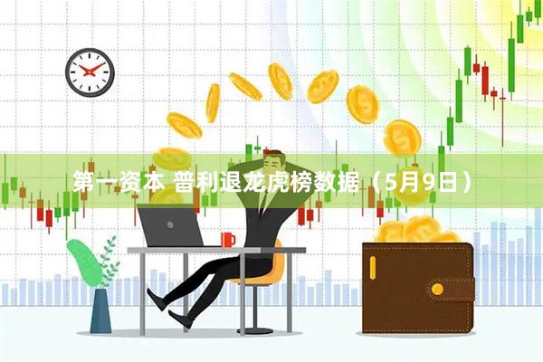 第一资本 普利退龙虎榜数据（5月9日）