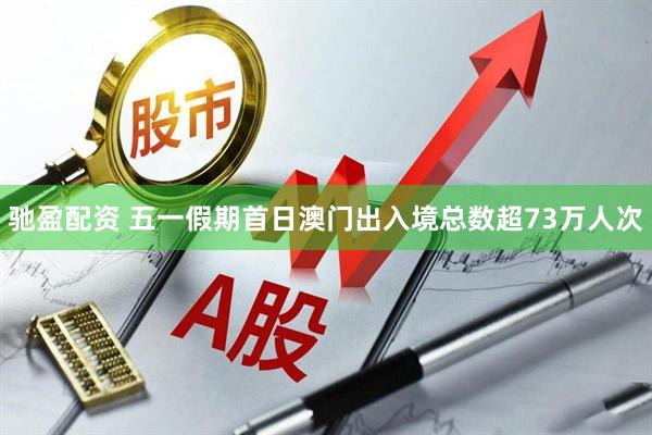 驰盈配资 五一假期首日澳门出入境总数超73万人次