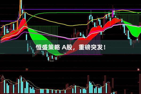 恒盛策略 A股，重磅突发！