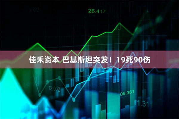 佳禾资本 巴基斯坦突发！19死90伤