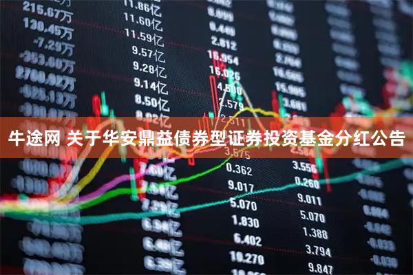 牛途网 关于华安鼎益债券型证券投资基金分红公告