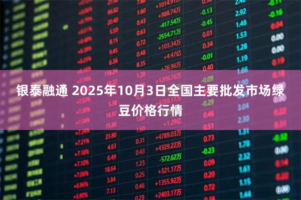 银泰融通 2025年10月3日全国主要批发市场绿豆价格行情