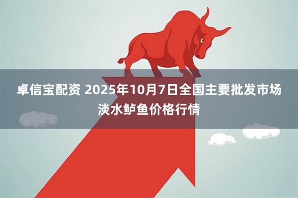 卓信宝配资 2025年10月7日全国主要批发市场淡水鲈鱼价格行情