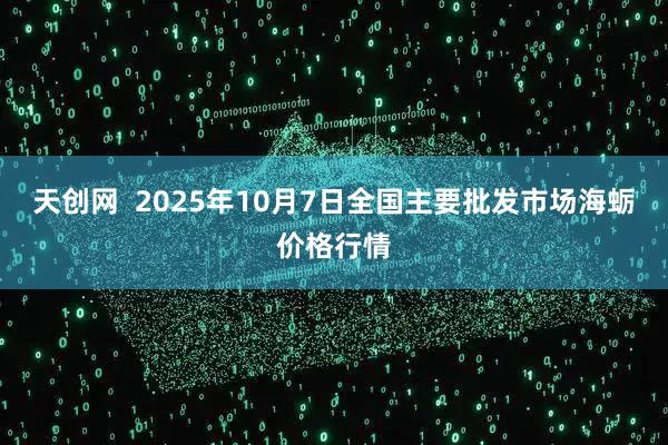 天创网  2025年10月7日全国主要批发市场海蛎价格行情