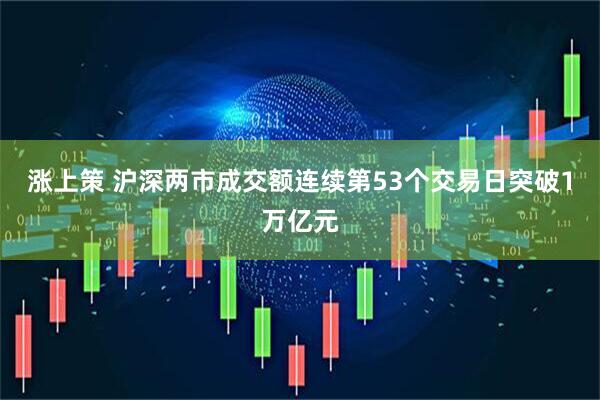 涨上策 沪深两市成交额连续第53个交易日突破1万亿元